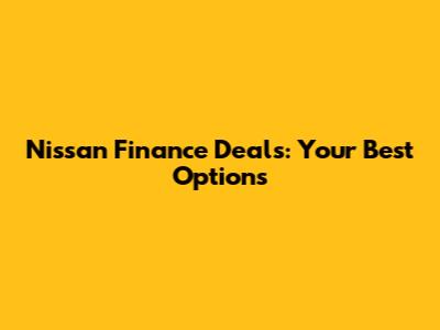 Nissan Finance Deals: Your Best Options