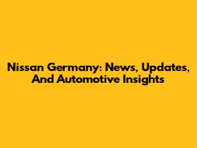Nissan Germany: News, Updates, And Automotive Insights
