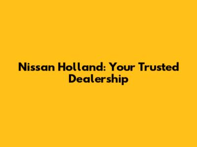 Nissan Holland: Your Trusted Dealership