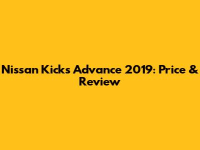 Nissan Kicks Advance 2019: Price & Review