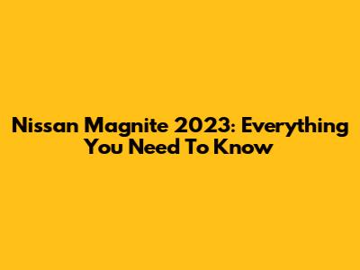 Nissan Magnite 2023: Everything You Need To Know