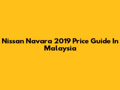 Nissan Navara 2019 Price Guide In Malaysia