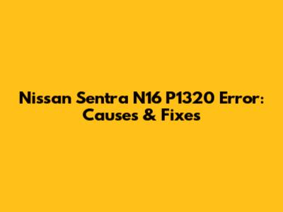 Nissan Sentra N16 P1320 Error: Causes & Fixes