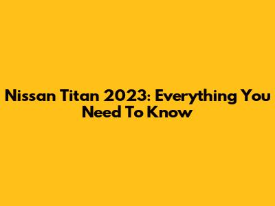 Nissan Titan 2023: Everything You Need To Know