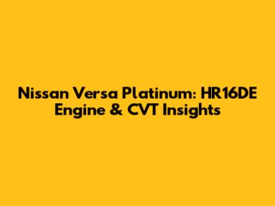 Nissan Versa Platinum: HR16DE Engine & CVT Insights