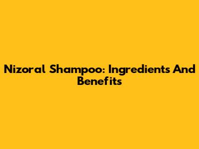 Nizoral Shampoo: Ingredients And Benefits