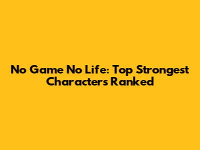 No Game No Life: Top Strongest Characters Ranked
