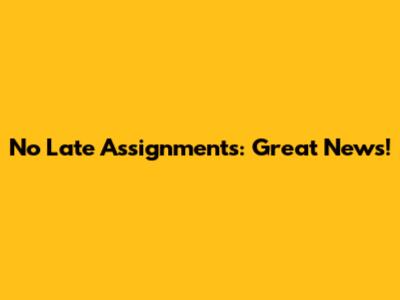 No Late Assignments: Great News!