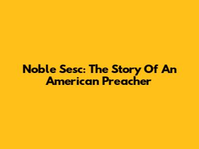 Noble Sesc: The Story Of An American Preacher