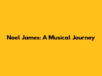 Noel James: A Musical Journey
