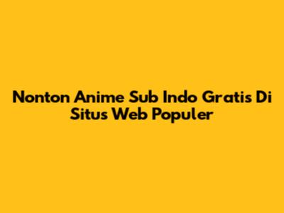 Nonton Anime Sub Indo Gratis Di Situs Web Populer