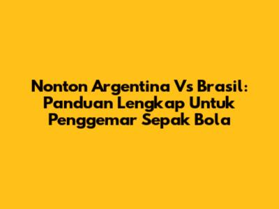 Nonton Argentina Vs Brasil: Panduan Lengkap Untuk Penggemar Sepak Bola