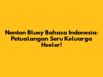 Nonton Bluey Bahasa Indonesia: Petualangan Seru Keluarga Heeler!