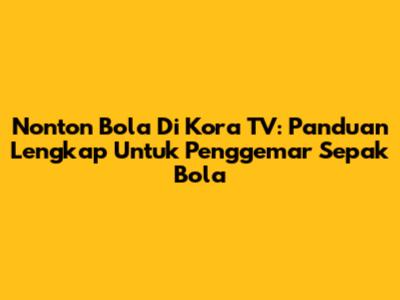 Nonton Bola Di Kora TV: Panduan Lengkap Untuk Penggemar Sepak Bola