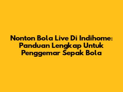 Nonton Bola Live Di Indihome: Panduan Lengkap Untuk Penggemar Sepak Bola