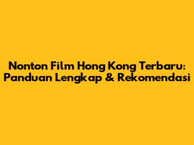 Nonton Film Hong Kong Terbaru: Panduan Lengkap & Rekomendasi
