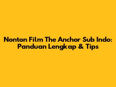Nonton Film The Anchor Sub Indo: Panduan Lengkap & Tips