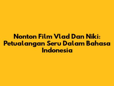 Nonton Film Vlad Dan Niki: Petualangan Seru Dalam Bahasa Indonesia