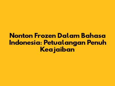 Nonton Frozen Dalam Bahasa Indonesia: Petualangan Penuh Keajaiban