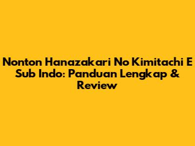 Nonton Hanazakari No Kimitachi E Sub Indo: Panduan Lengkap & Review