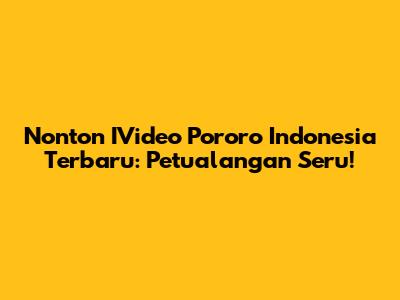 Nonton IVideo Pororo Indonesia Terbaru: Petualangan Seru!