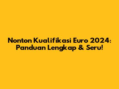 Nonton Kualifikasi Euro 2024: Panduan Lengkap & Seru!