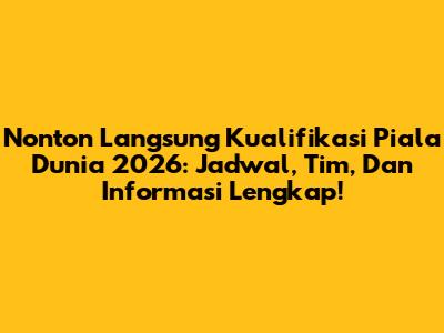 Nonton Langsung Kualifikasi Piala Dunia 2026: Jadwal, Tim, Dan Informasi Lengkap!