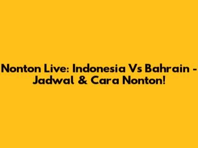 Nonton Live: Indonesia Vs Bahrain - Jadwal & Cara Nonton!