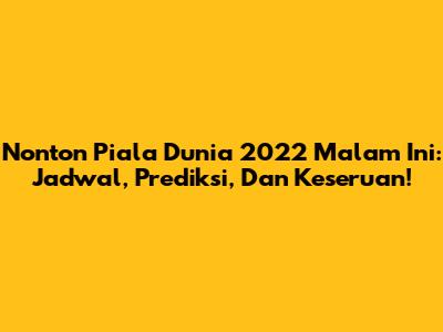Nonton Piala Dunia 2022 Malam Ini: Jadwal, Prediksi, Dan Keseruan!
