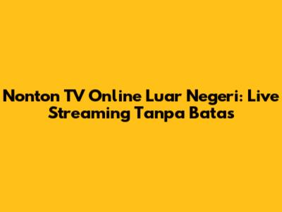 Nonton TV Online Luar Negeri: Live Streaming Tanpa Batas