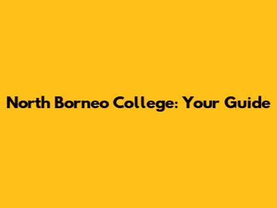 North Borneo College: Your Guide