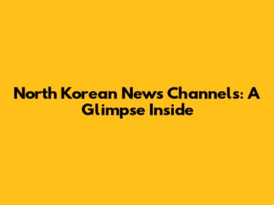 North Korean News Channels: A Glimpse Inside