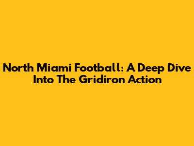 North Miami Football: A Deep Dive Into The Gridiron Action