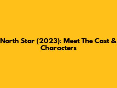 North Star (2023): Meet The Cast & Characters