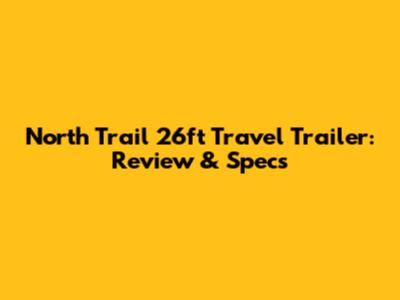 North Trail 26ft Travel Trailer: Review & Specs
