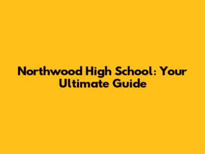 Northwood High School: Your Ultimate Guide