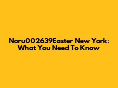 Noru002639Easter New York: What You Need To Know
