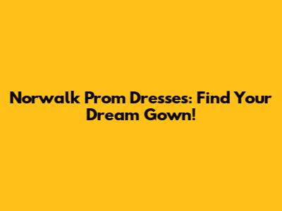 Norwalk Prom Dresses: Find Your Dream Gown!