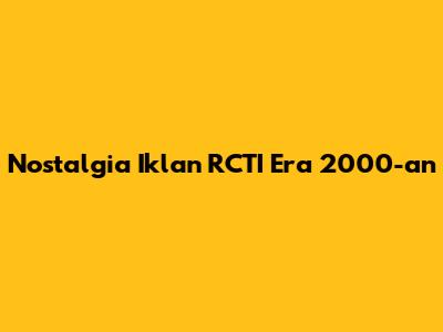Nostalgia Iklan RCTI Era 2000-an