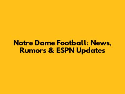 Notre Dame Football: News, Rumors & ESPN Updates