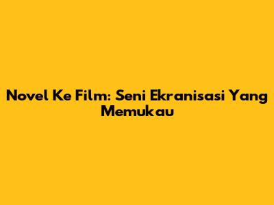 Novel Ke Film: Seni Ekranisasi Yang Memukau