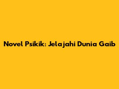 Novel Psikik: Jelajahi Dunia Gaib