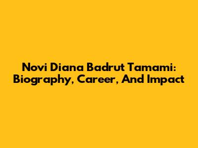 Novi Diana Badrut Tamami: Biography, Career, And Impact