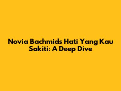 Novia Bachmid's 'Hati Yang Kau Sakiti': A Deep Dive