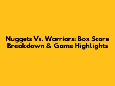 Nuggets Vs. Warriors: Box Score Breakdown & Game Highlights