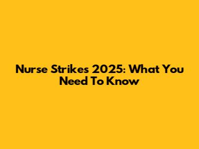 Nurse Strikes 2025: What You Need To Know