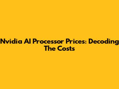 Nvidia AI Processor Prices: Decoding The Costs