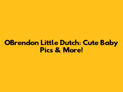 O'Brendon Little Dutch: Cute Baby Pics & More!