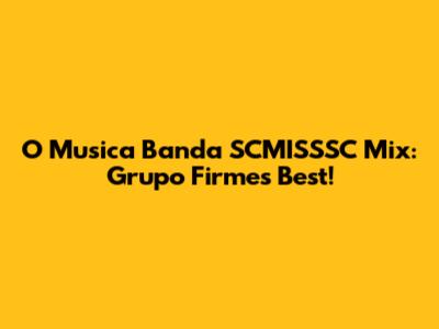 O Musica Banda SCMISSSC Mix: Grupo Firme's Best!