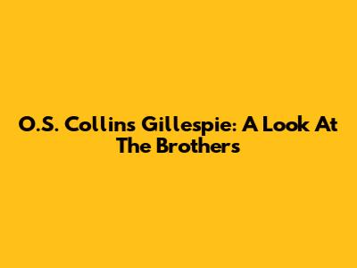 O.S. Collins Gillespie: A Look At The Brothers